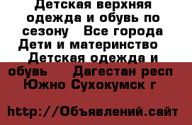 Детская верхняя одежда и обувь по сезону - Все города Дети и материнство » Детская одежда и обувь   . Дагестан респ.,Южно-Сухокумск г.